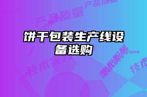 餅干包裝生產(chǎn)線(xiàn)設(shè)備選購(gòu)