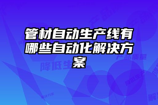管材自動生產(chǎn)線有哪些自動化解決方案