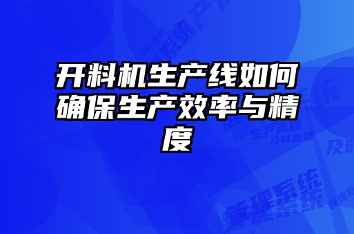 開(kāi)料機(jī)生產(chǎn)線如何確保生產(chǎn)效率與精度