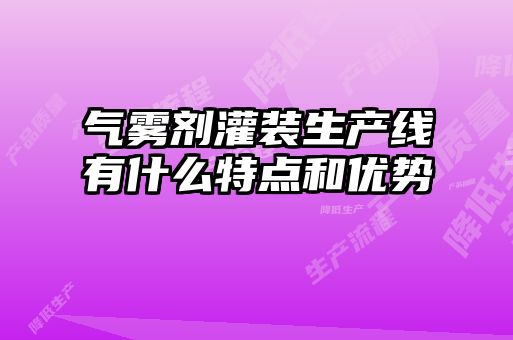 氣霧劑灌裝生產(chǎn)線有什么特點(diǎn)和優(yōu)勢