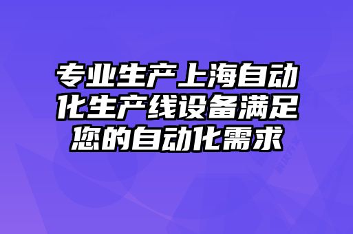 專業(yè)生產(chǎn)上海自動(dòng)化生產(chǎn)線設(shè)備滿足您的自動(dòng)化需求