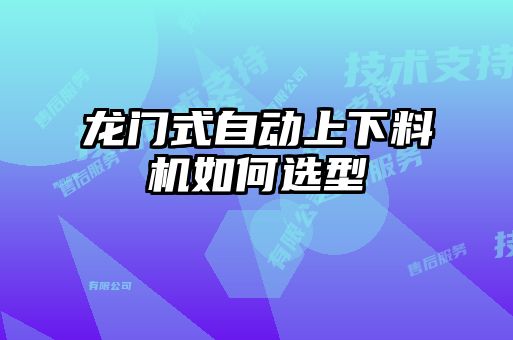龍門式自動(dòng)上下料機(jī)如何選型