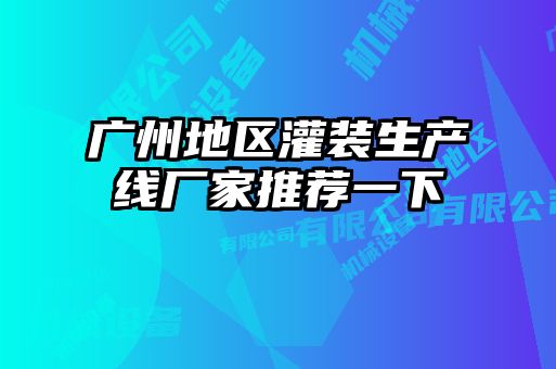 廣州地區(qū)灌裝生產線廠家推薦一下