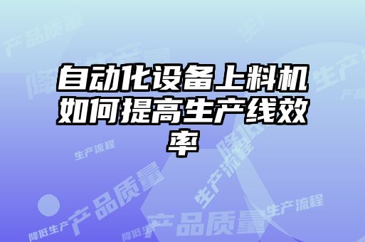 自動化設備上料機如何提高生產(chǎn)線效率