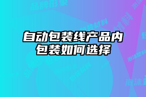 自動(dòng)包裝線產(chǎn)品內(nèi)包裝如何選擇